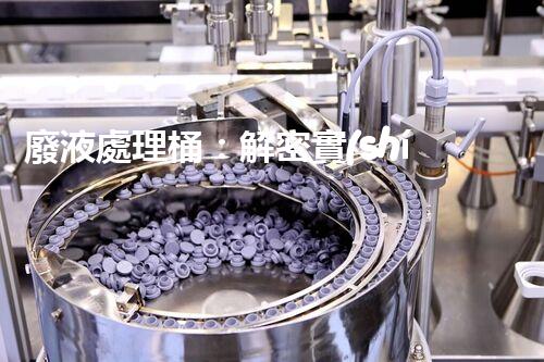 廢液處理桶：解密實(shí)驗(yàn)室中的神秘黑匣子，隱藏著什么秘密？
